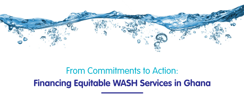 From Commitments to Action: Financing  Equitable WASH Services in Ghana.